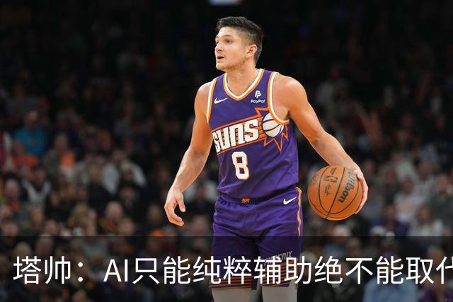 塔帅：AI只能纯粹辅助绝不能取代直觉 我们从未考虑将道曼外租