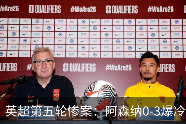 英超第五轮惨案：阿森纳0-3爆冷，连胜终结引争议